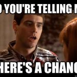 So You’re Telling there is a chance Dumb Dumber MEME